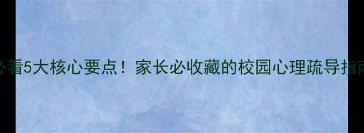 图片 🌟学生心理健康必看5大核心要点！家长必收藏的校园心理疏导指南（附资源清单）