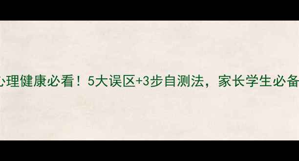 图片 🌟学生心理健康必看！5大误区+3步自测法，家长学生必备指南💡1