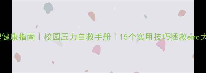 图片 🌟学生心理健康指南｜校园压力自救手册｜15个实用技巧拯救emo大学生📚✨1