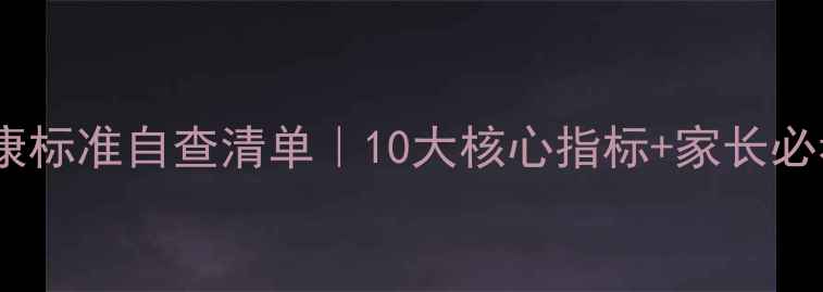 图片 🌟学生心理健康标准自查清单｜10大核心指标+家长必看干预指南📚1