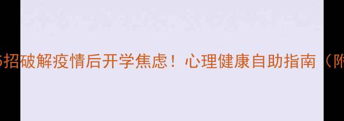 图片 🌟学生必看5招破解疫情后开学焦虑！心理健康自助指南（附资源清单）
