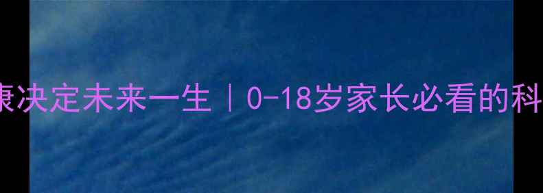 图片 🌟孩子心理健康决定未来一生｜0-18岁家长必看的科学养育指南🌟1