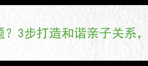 图片 🌟家庭沟通有难题？3步打造和谐亲子关系，附情绪急救包！1