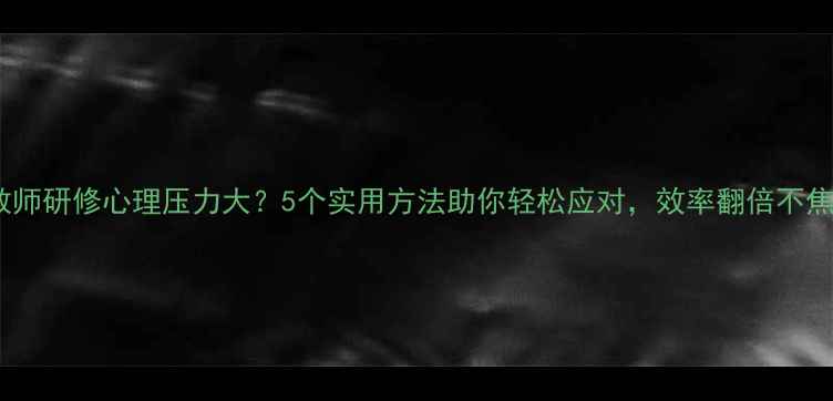 图片 🌟寒假教师研修心理压力大？5个实用方法助你轻松应对，效率翻倍不焦虑！🌟1
