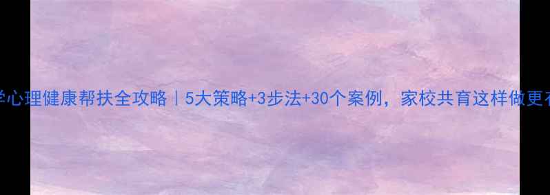 图片 🌟小学心理健康帮扶全攻略｜5大策略+3步法+30个案例，家校共育这样做更有效📚