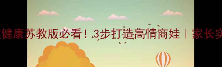 图片 🌟小学心理健康苏教版必看！3步打造高情商娃｜家长实操指南🌟1