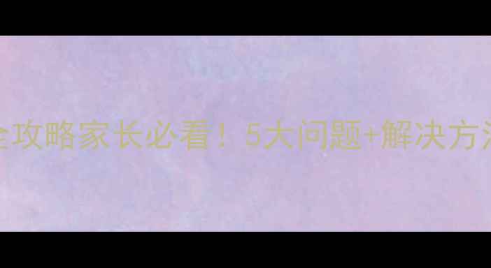 图片 🌟小学生心理健康全攻略家长必看！5大问题+解决方法，培养高情商孩子