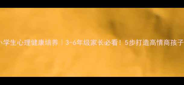 图片 🌟小学生心理健康培养｜3-6年级家长必看！5步打造高情商孩子🌟1