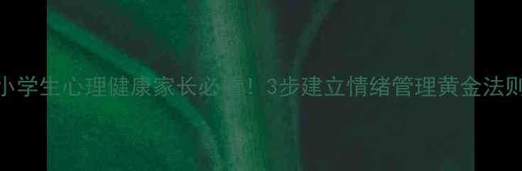 图片 🌟小学生心理健康家长必看！3步建立情绪管理黄金法则🌟