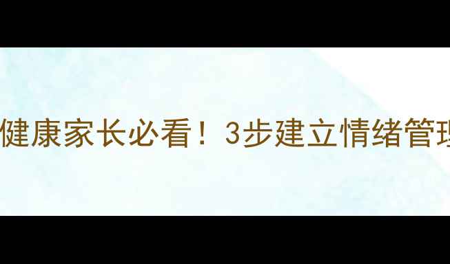 图片 🌟小学生心理健康家长必看！3步建立情绪管理黄金法则🌟1