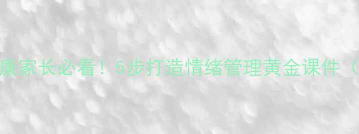 图片 🌟小学生心理健康家长必看！5步打造情绪管理黄金课件（附免费资源包）