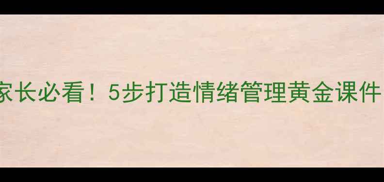 图片 🌟小学生心理健康家长必看！5步打造情绪管理黄金课件（附免费资源包）1