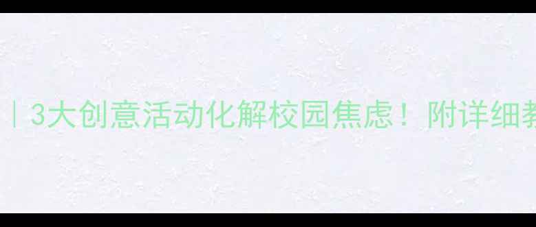图片 🌟小学生心理健康班会课｜3大创意活动化解校园焦虑！附详细教案（附家长指导手册）1