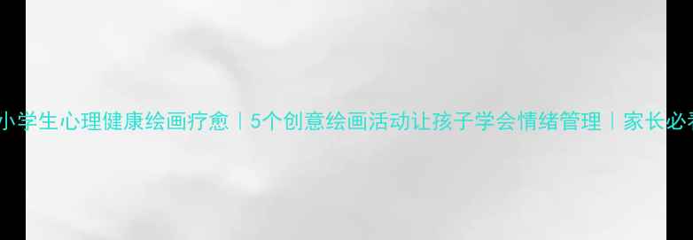 图片 🌟小学生心理健康绘画疗愈｜5个创意绘画活动让孩子学会情绪管理｜家长必看1