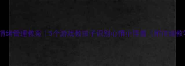 图片 🌟小学生情绪管理教案｜5个游戏教孩子识别心情小怪兽（附详细教学方案）1
