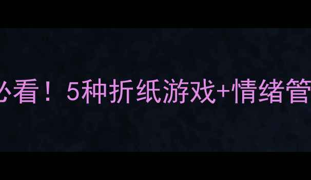 图片 🌟小班幼儿心理成长必看！5种折纸游戏+情绪管理技巧（附教程）🌟1