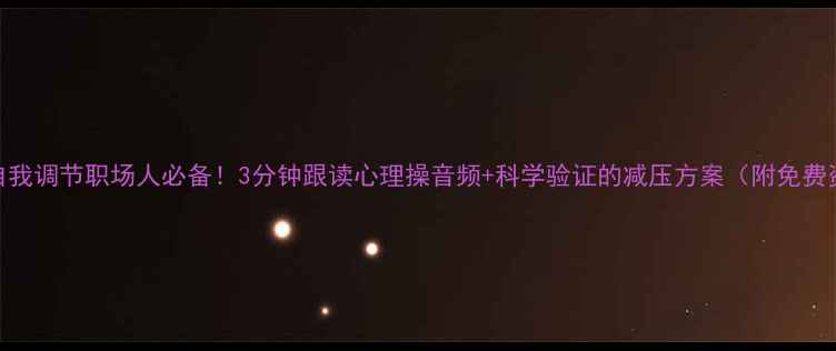 图片 🌟居家自我调节职场人必备！3分钟跟读心理操音频+科学验证的减压方案（附免费资源包）