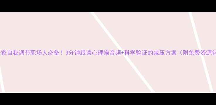 图片 🌟居家自我调节职场人必备！3分钟跟读心理操音频+科学验证的减压方案（附免费资源包）1