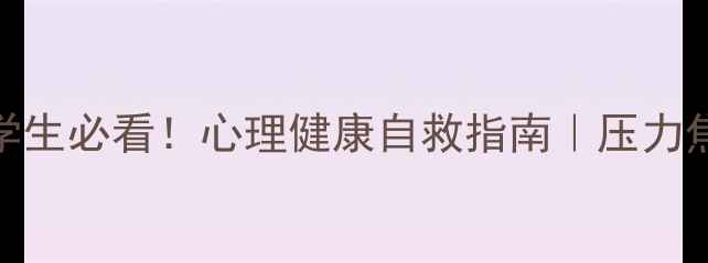 图片 🌟山东师范大学生必看！心理健康自救指南｜压力焦虑失眠全攻略
