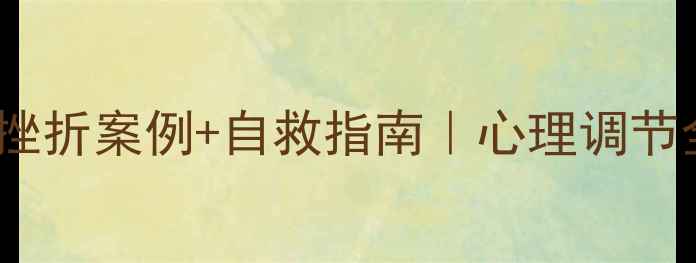 图片 🌟崩溃过吗？5个真实挫折案例+自救指南｜心理调节全攻略（附行动清单）