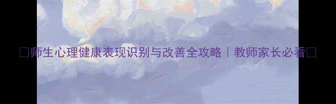 图片 🌟师生心理健康表现识别与改善全攻略｜教师家长必看🌟