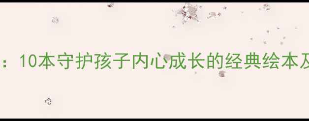 图片 🌟幼儿园心理健康必读书籍推荐：10本守护孩子内心成长的经典绘本及实用指南（附免费电子资源）1
