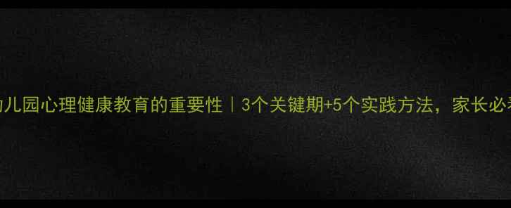 图片 🌟幼儿园心理健康教育的重要性｜3个关键期+5个实践方法，家长必看！