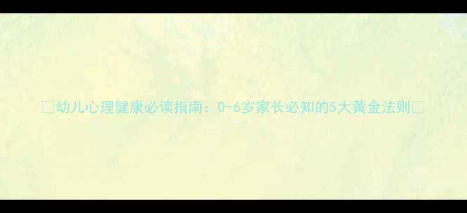 图片 🌟幼儿心理健康必读指南：0-6岁家长必知的5大黄金法则🌟