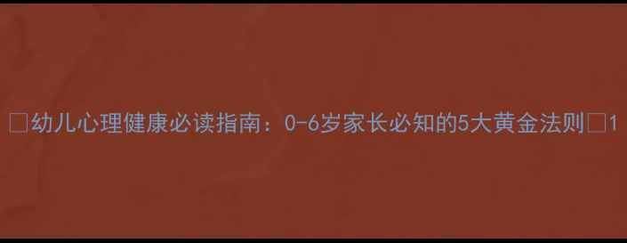 图片 🌟幼儿心理健康必读指南：0-6岁家长必知的5大黄金法则🌟1