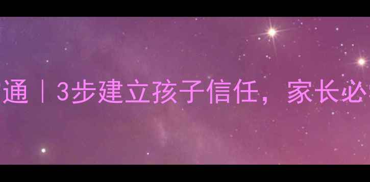 图片 🌟幼儿心理健康沟通｜3步建立孩子信任，家长必学的亲子对话技巧