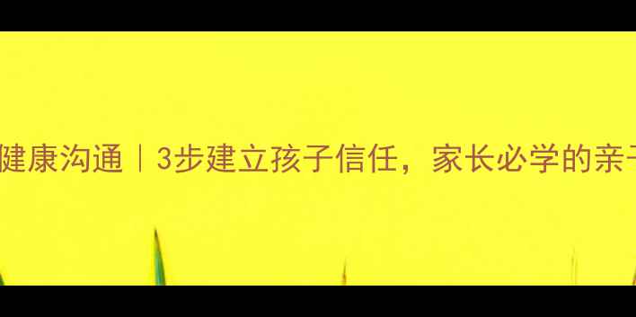 图片 🌟幼儿心理健康沟通｜3步建立孩子信任，家长必学的亲子对话技巧1