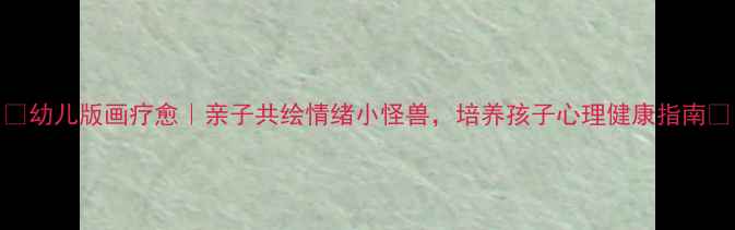 图片 🌟幼儿版画疗愈｜亲子共绘情绪小怪兽，培养孩子心理健康指南🌟