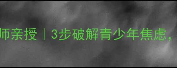 图片 🌟广东心理健康老师亲授｜3步破解青少年焦虑，家长必看干货！💡