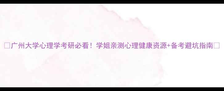 图片 🌟广州大学心理学考研必看！学姐亲测心理健康资源+备考避坑指南🌟