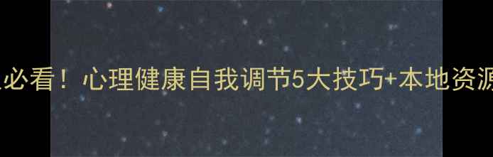 图片 🌟广西人必看！心理健康自我调节5大技巧+本地资源地图🌟1