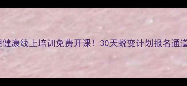 图片 🌟庆阳心理健康线上培训免费开课！30天蜕变计划报名通道已开启🌱1