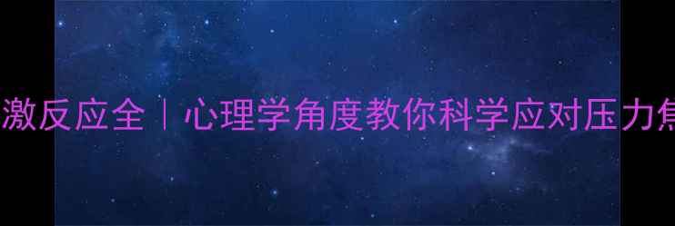 图片 🌟应激反应全｜心理学角度教你科学应对压力焦虑1