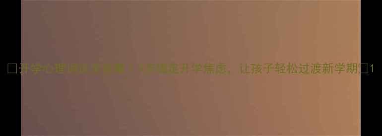 图片 🌟开学心理调适全攻略｜3步搞定开学焦虑，让孩子轻松过渡新学期🌟1