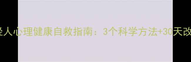 图片 🌟当代年轻人心理健康自救指南：3个科学方法+30天改善计划🌟1