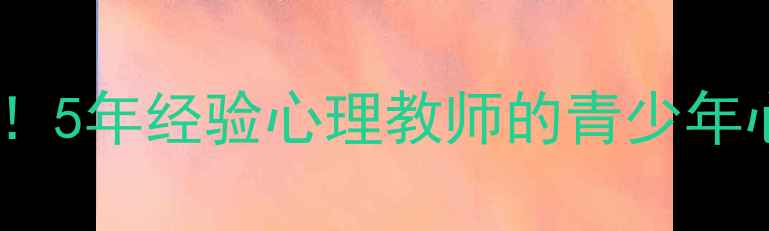 图片 🌟徐州家长必看！5年经验心理教师的青少年心理养护指南🌟1