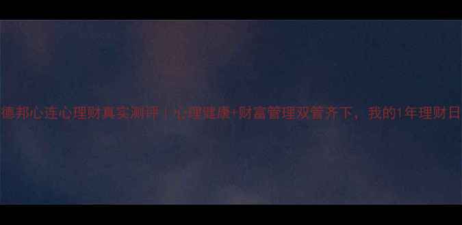图片 🌟德邦心连心理财真实测评｜心理健康+财富管理双管齐下，我的1年理财日记