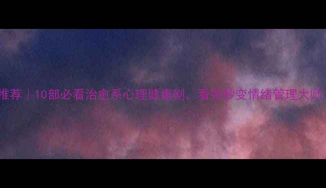 图片 🌟心理专家电视剧推荐｜10部必看治愈系心理健康剧，看完秒变情绪管理大师（附观影指南）🌟1
