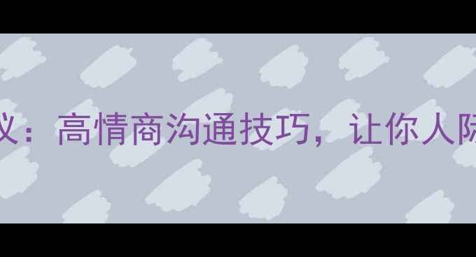 图片 🌟心理健康与礼仪：高情商沟通技巧，让你人际交往更顺畅！💡