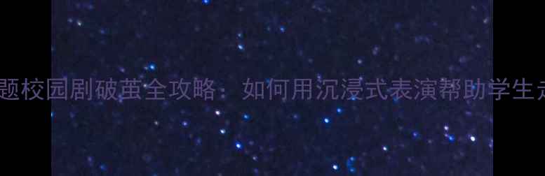 图片 🌟心理健康主题校园剧破茧全攻略：如何用沉浸式表演帮助学生走出焦虑？🌟1
