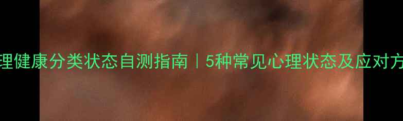 图片 🌟心理健康分类状态自测指南｜5种常见心理状态及应对方法🌟