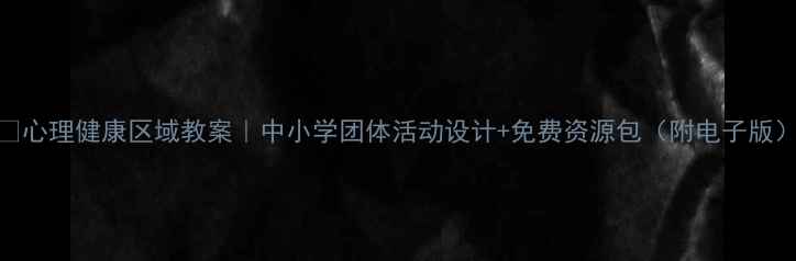 图片 🌟心理健康区域教案｜中小学团体活动设计+免费资源包（附电子版）