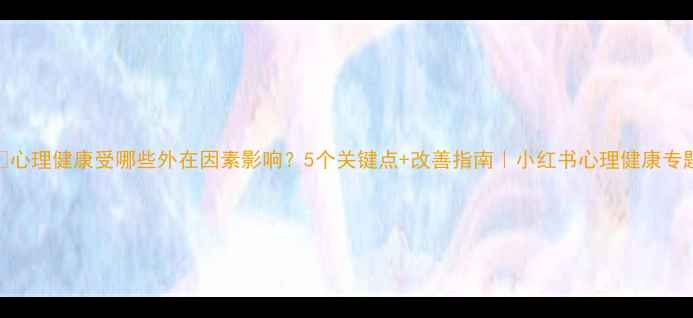 图片 🌟心理健康受哪些外在因素影响？5个关键点+改善指南｜小红书心理健康专题