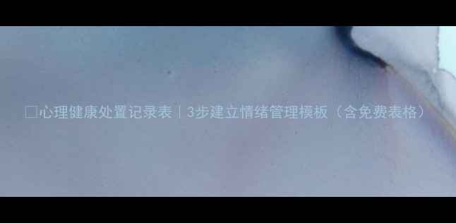 图片 🌟心理健康处置记录表｜3步建立情绪管理模板（含免费表格）