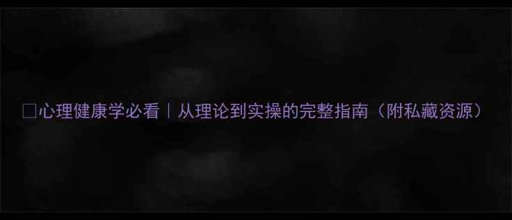 图片 🌟心理健康学必看｜从理论到实操的完整指南（附私藏资源）