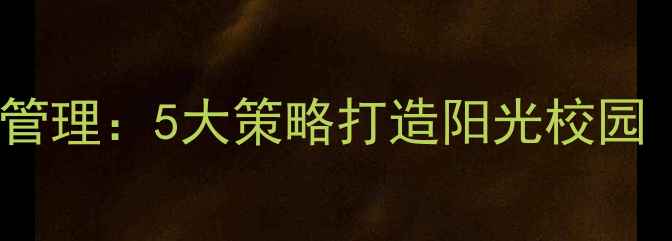 图片 🌟心理健康学校管理：5大策略打造阳光校园（附实操指南）1